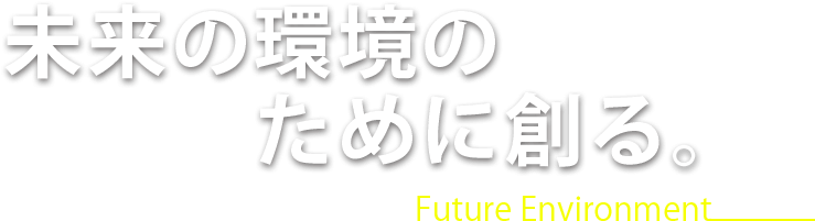 未来の環境のために創る